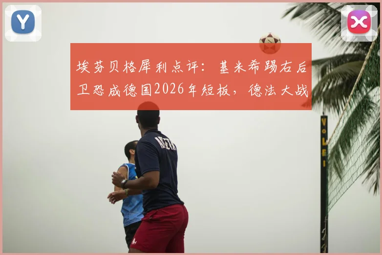 埃芬贝格犀利点评：基米希踢右后卫恐成德国2026年短板，德法大战节奏难题待解