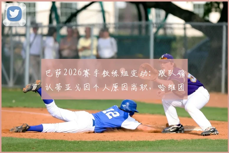 巴萨2026赛季教练组变动：跟队确认蒂亚戈因个人原因离职，哈维团队面临重组