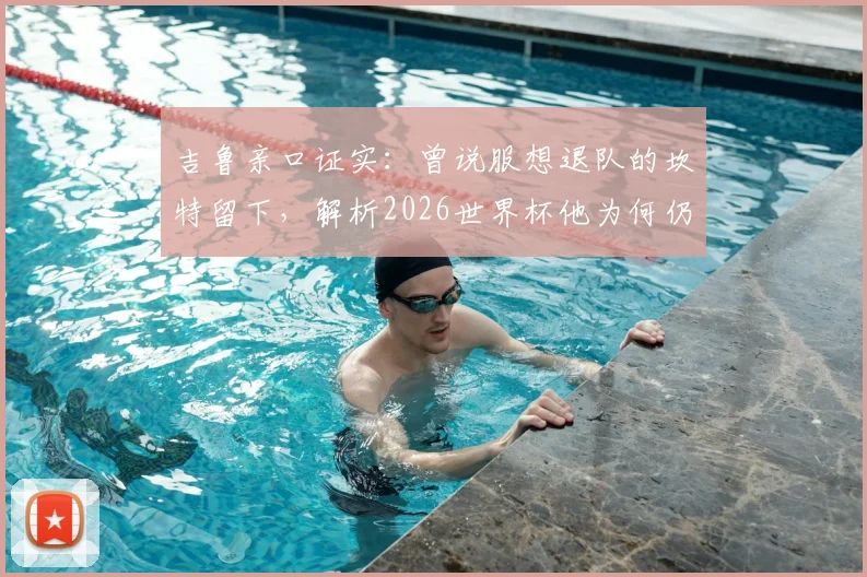 吉鲁亲口证实：曾说服想退队的坎特留下，解析2026世界杯他为何仍是法国队关键