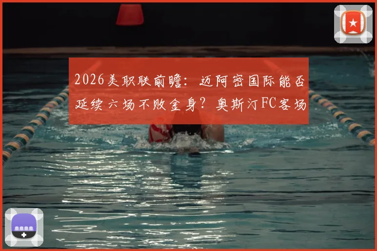 2026美职联前瞻：迈阿密国际能否延续六场不败金身？奥斯汀FC客场一胜难求困局待破