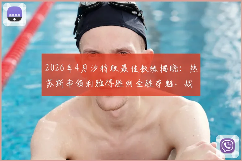 2026年4月沙特联最佳教练揭晓：热苏斯率领利雅得胜利全胜夺魁，战术与C罗适配度成关键