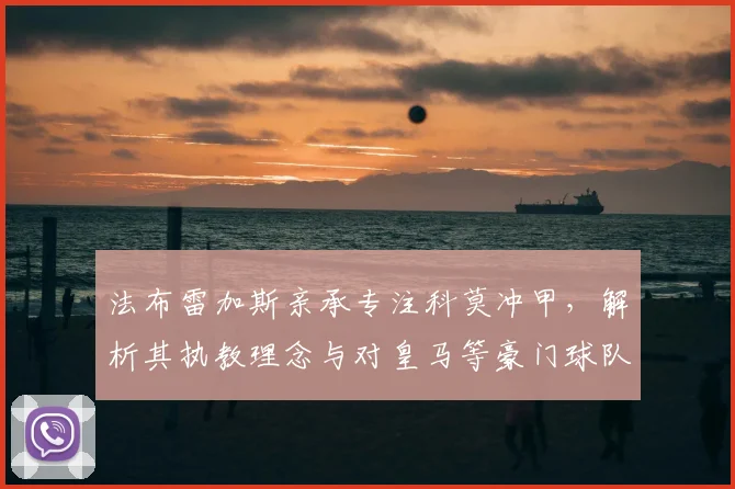 法布雷加斯亲承专注科莫冲甲，解析其执教理念与对皇马等豪门球队的潜在规划