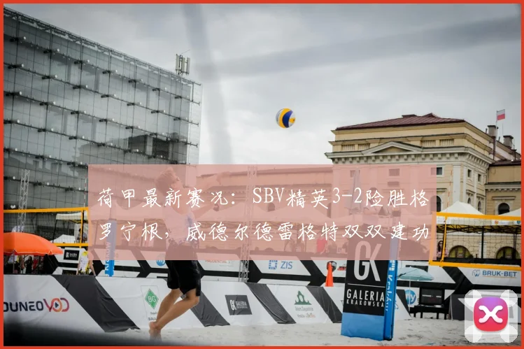 荷甲最新赛况：SBV精英3-2险胜格罗宁根，威德尔德雷格特双双建功，附全场录像回看
