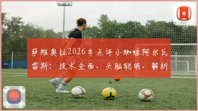 萨维奥拉2026年点评小蜘蛛阿尔瓦雷斯：技术全面、头脑聪明，解析巴萨为何是其理想下家