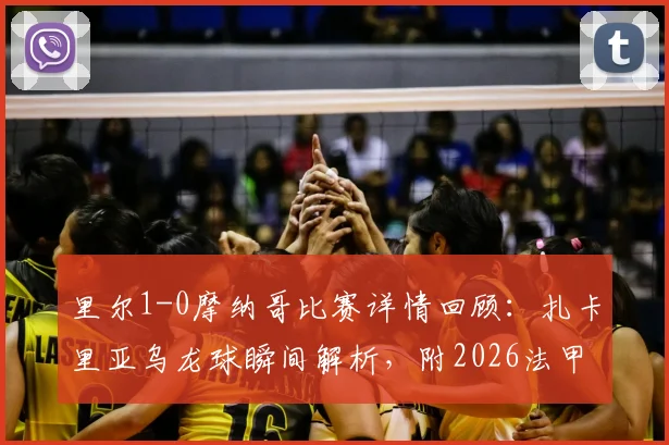 里尔1-0摩纳哥比赛详情回顾：扎卡里亚乌龙球瞬间解析，附2026法甲最新战报与录像观看指南