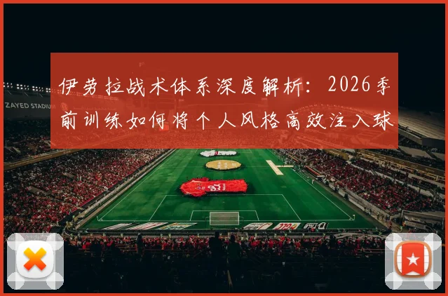 伊劳拉战术体系深度解析：2026季前训练如何将个人风格高效注入球队，实现战绩突破