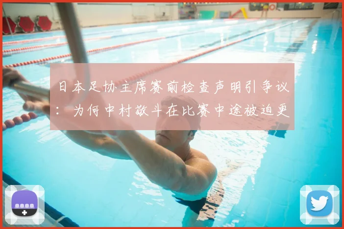 日本足协主席赛前检查声明引争议：为何中村敬斗在比赛中途被迫更换球袜？