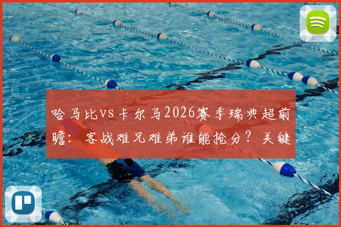 哈马比vs卡尔马2026赛季瑞典超前瞻：客战难兄难弟谁能抢分？关键球员状态解析与球队战术对比