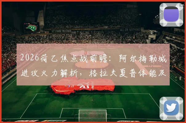 2026荷乙焦点战前瞻：阿尔梅勒城进攻火力解析，格拉夫夏普体能及交锋往绩全面分析