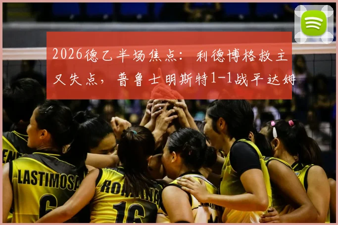 2026德乙半场焦点：利德博格救主又失点，普鲁士明斯特1-1战平达姆施塔特，全场录像回放及技术统计解读