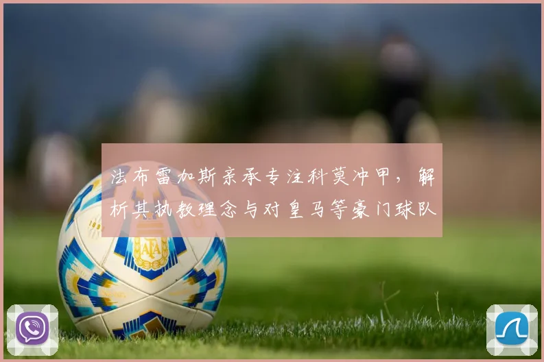 法布雷加斯亲承专注科莫冲甲，解析其执教理念与对皇马等豪门球队的潜在规划